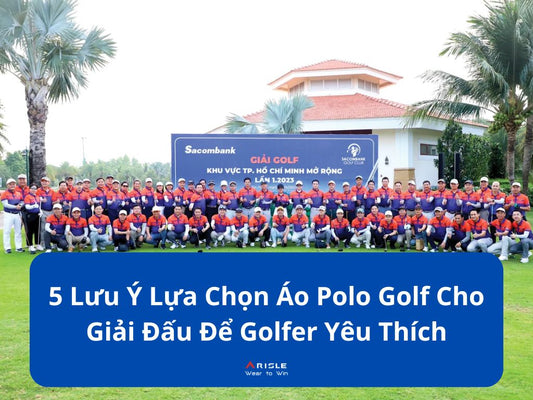 5 Lưu Ý Lựa Chọn Áo Polo Golf Cho Giải Đấu Để Golfer Yêu Thích